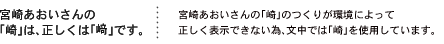 宮崎あおいさんの「崎」は、正しくは「﨑」です。